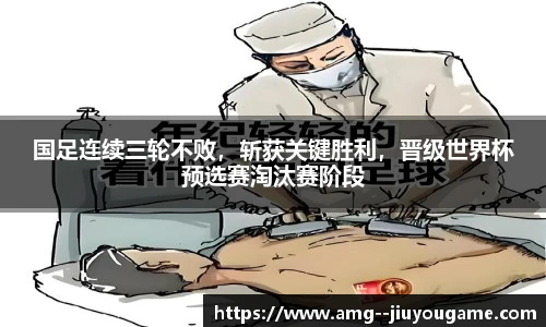 国足连续三轮不败，斩获关键胜利，晋级世界杯预选赛淘汰赛阶段