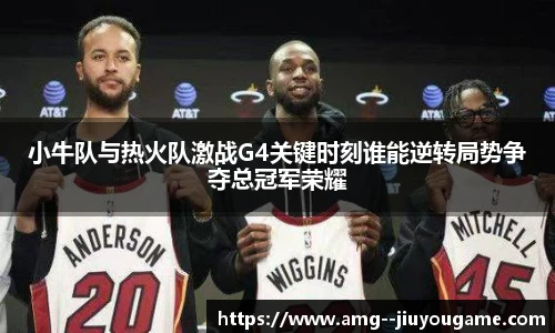 小牛队与热火队激战G4关键时刻谁能逆转局势争夺总冠军荣耀