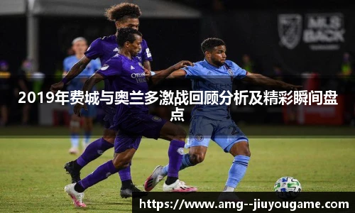 2019年费城与奥兰多激战回顾分析及精彩瞬间盘点