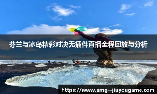 芬兰与冰岛精彩对决无插件直播全程回放与分析