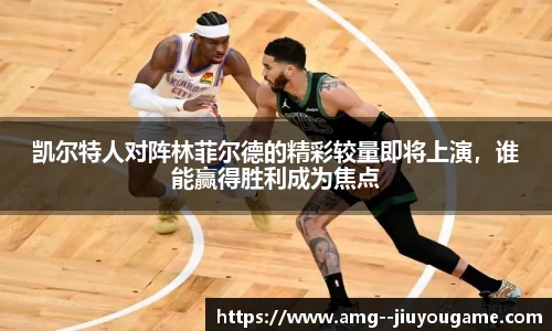 凯尔特人对阵林菲尔德的精彩较量即将上演，谁能赢得胜利成为焦点