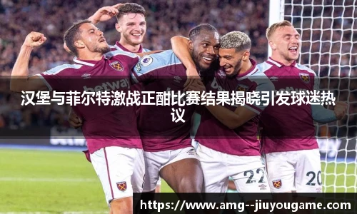 汉堡与菲尔特激战正酣比赛结果揭晓引发球迷热议
