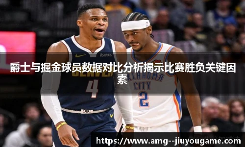 爵士与掘金球员数据对比分析揭示比赛胜负关键因素