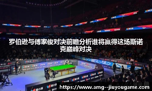 罗伯逊与傅家俊对决前瞻分析谁将赢得这场斯诺克巅峰对决