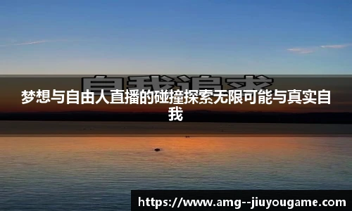 梦想与自由人直播的碰撞探索无限可能与真实自我