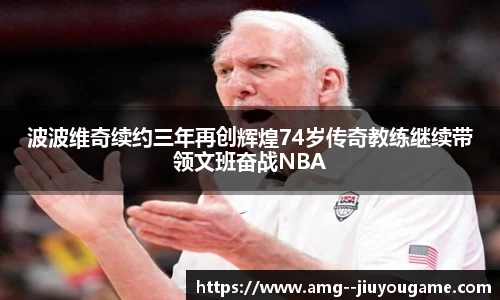 波波维奇续约三年再创辉煌74岁传奇教练继续带领文班奋战NBA