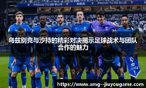 乌兹别克与沙持的精彩对决揭示足球战术与团队合作的魅力
