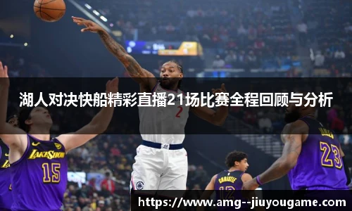 湖人对决快船精彩直播21场比赛全程回顾与分析